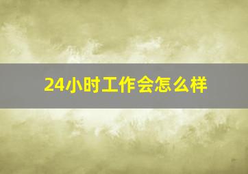 24小时工作会怎么样