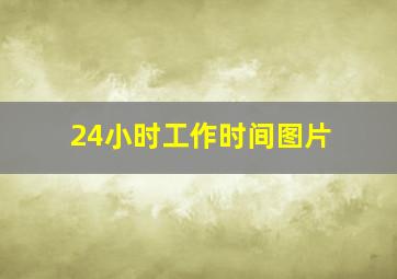 24小时工作时间图片