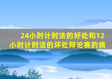 24小时计时法的好处和12小时计时法的坏处辩论赛的搞