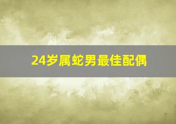 24岁属蛇男最佳配偶