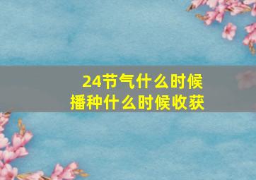 24节气什么时候播种什么时候收获