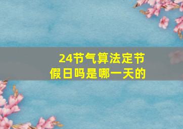 24节气算法定节假日吗是哪一天的