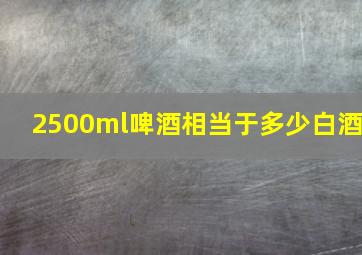 2500ml啤酒相当于多少白酒