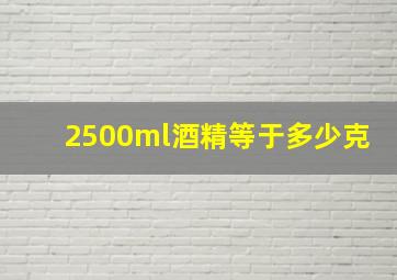 2500ml酒精等于多少克