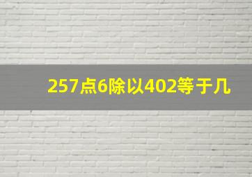 257点6除以402等于几