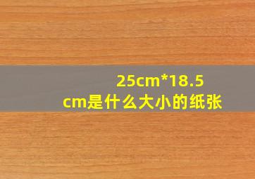 25cm*18.5cm是什么大小的纸张