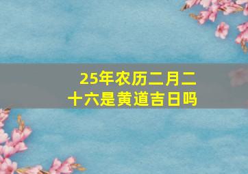 25年农历二月二十六是黄道吉日吗