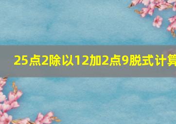 25点2除以12加2点9脱式计算