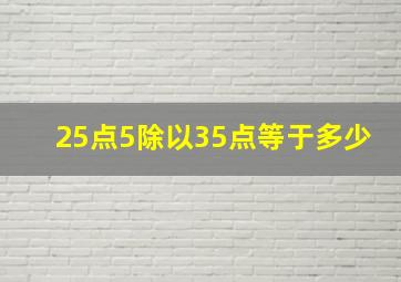 25点5除以35点等于多少