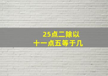 25点二除以十一点五等于几