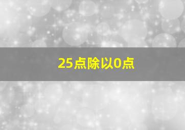 25点除以0点