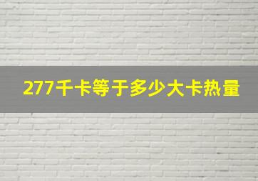 277千卡等于多少大卡热量