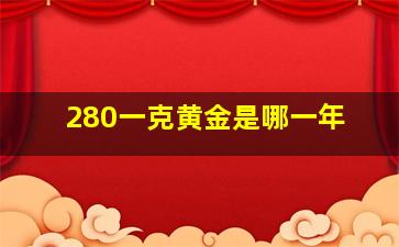 280一克黄金是哪一年