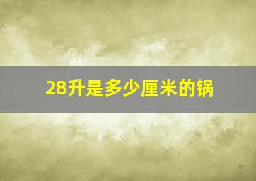 28升是多少厘米的锅