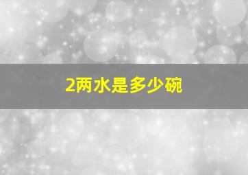 2两水是多少碗