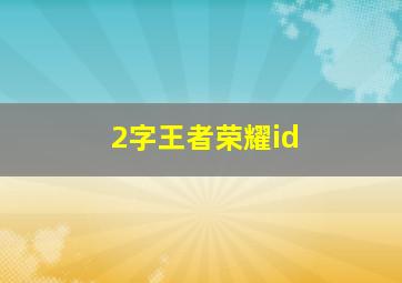 2字王者荣耀id