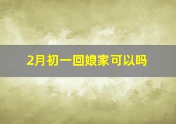 2月初一回娘家可以吗