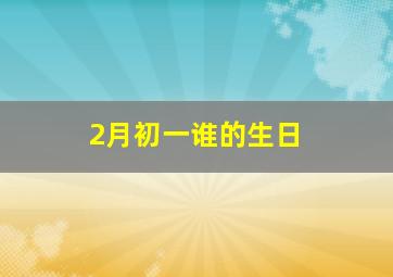 2月初一谁的生日