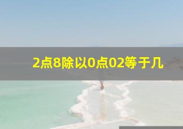 2点8除以0点02等于几