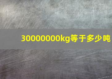 30000000kg等于多少吨