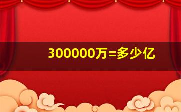 300000万=多少亿