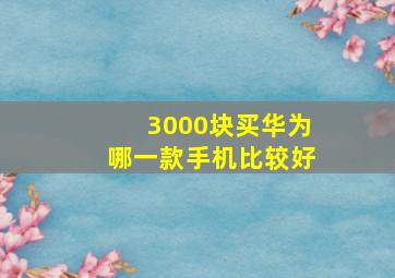 3000块买华为哪一款手机比较好