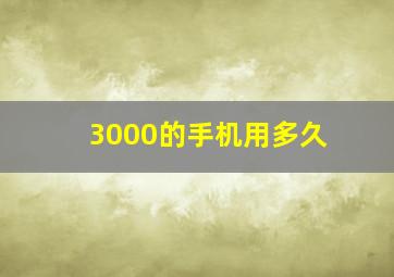 3000的手机用多久