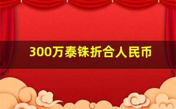 300万泰铢折合人民币