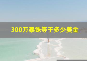 300万泰铢等于多少美金