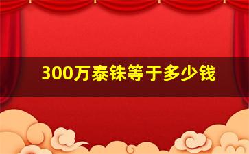 300万泰铢等于多少钱