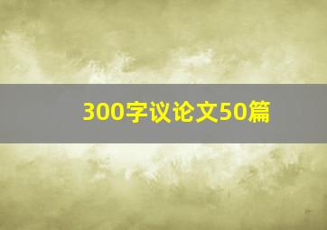 300字议论文50篇