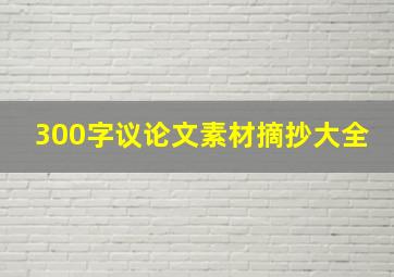 300字议论文素材摘抄大全