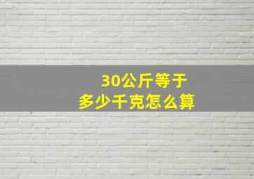 30公斤等于多少千克怎么算