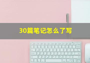 30篇笔记怎么了写