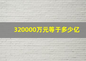 320000万元等于多少亿