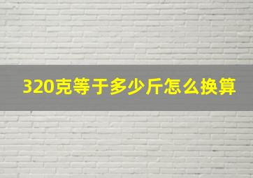 320克等于多少斤怎么换算