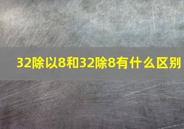 32除以8和32除8有什么区别