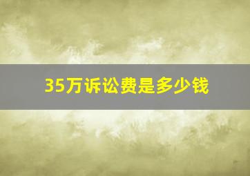 35万诉讼费是多少钱