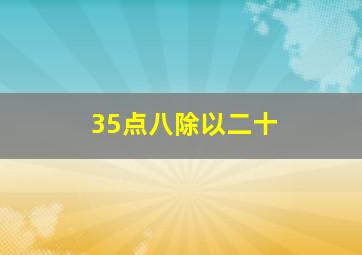 35点八除以二十