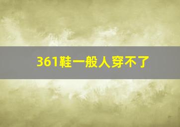 361鞋一般人穿不了