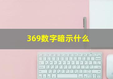 369数字暗示什么