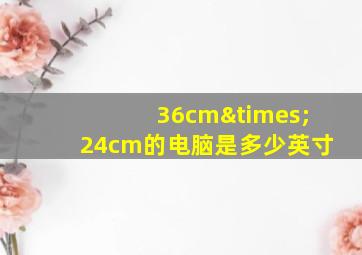 36cm×24cm的电脑是多少英寸