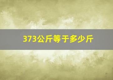 373公斤等于多少斤