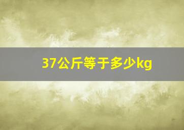 37公斤等于多少kg