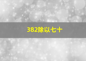 382除以七十