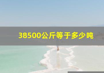 38500公斤等于多少吨