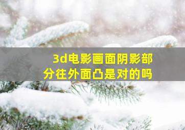 3d电影画面阴影部分往外面凸是对的吗