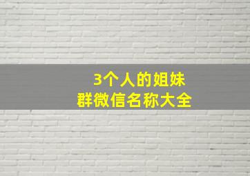 3个人的姐妹群微信名称大全