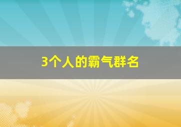 3个人的霸气群名