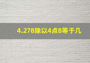 4.278除以4点8等于几